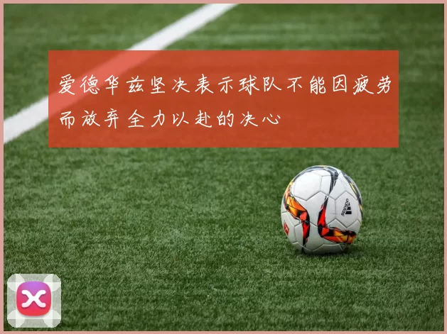 爱德华兹坚决表示球队不能因疲劳而放弃全力以赴的决心