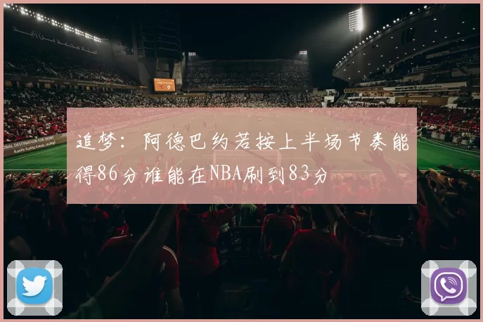 追梦：阿德巴约若按上半场节奏能得86分谁能在NBA刷到83分
