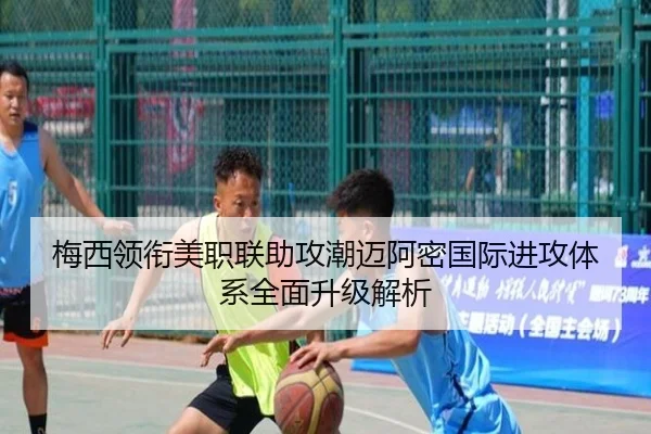 梅西领衔美职联助攻潮迈阿密国际进攻体系全面升级解析